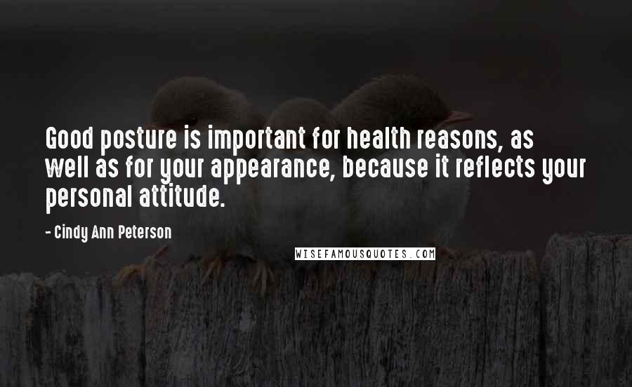 Cindy Ann Peterson quotes: Good posture is important for health reasons, as well as for your appearance, because it reflects your personal attitude.