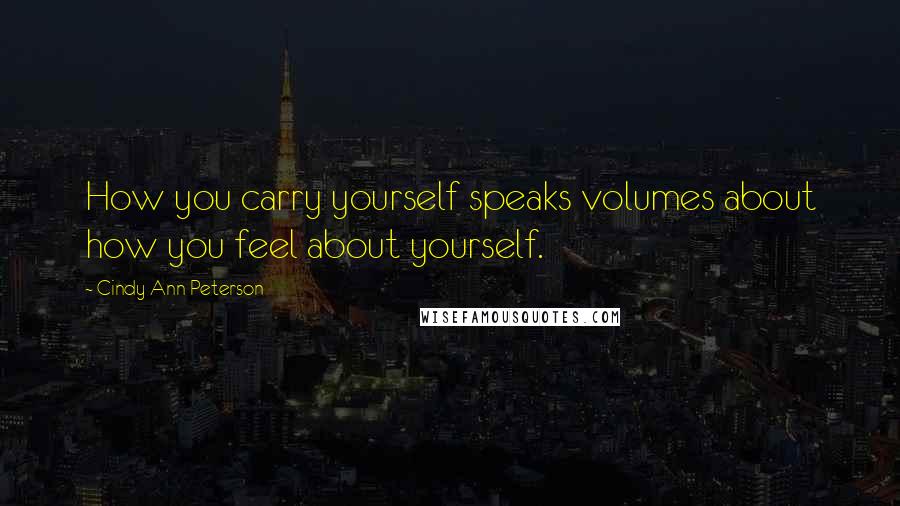 Cindy Ann Peterson quotes: How you carry yourself speaks volumes about how you feel about yourself.