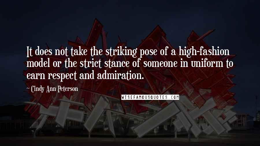 Cindy Ann Peterson quotes: It does not take the striking pose of a high-fashion model or the strict stance of someone in uniform to earn respect and admiration.