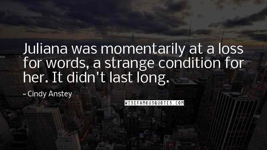 Cindy Anstey quotes: Juliana was momentarily at a loss for words, a strange condition for her. It didn't last long.