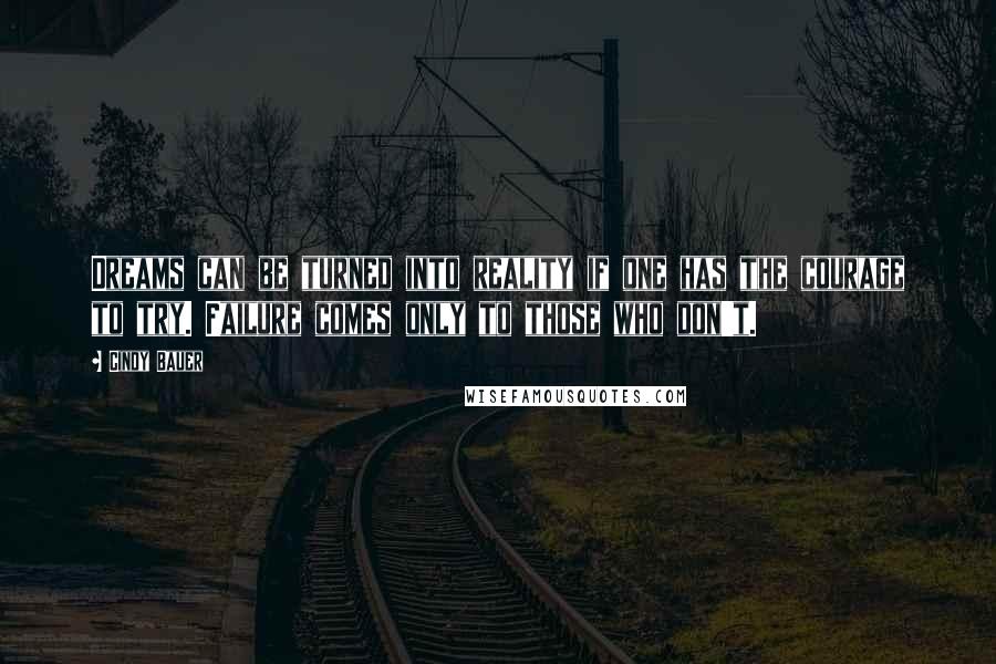 Cindy Bauer quotes: Dreams can be turned into reality if one has the courage to try. Failure comes only to those who don't.