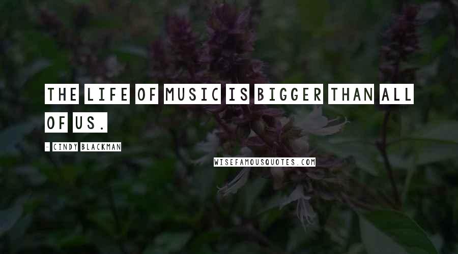 Cindy Blackman quotes: The life of music is bigger than all of us.