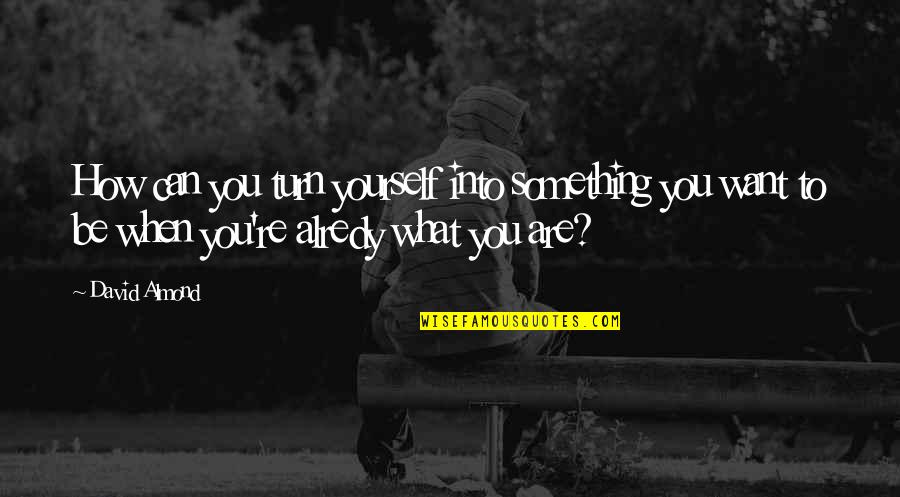 Cindy Breakspeare Quotes By David Almond: How can you turn yourself into something you Cindy Breakspeare Quotes By David Almond: How can you turn yourself into something you