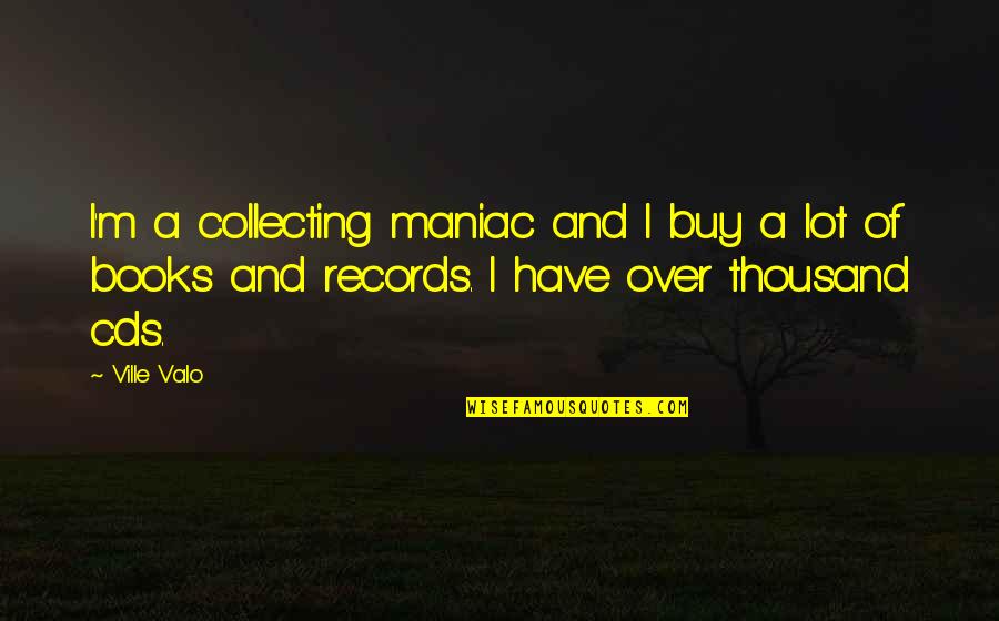 Cindy Breakspeare Quotes By Ville Valo: I'm a collecting maniac and I buy a Cindy Breakspeare Quotes By Ville Valo: I'm a collecting maniac and I buy a