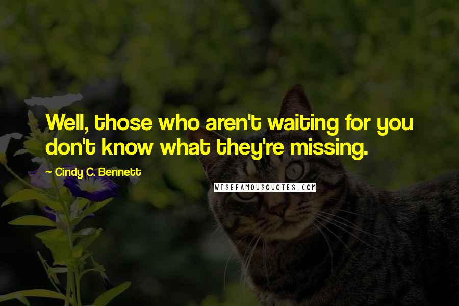 Cindy C. Bennett quotes: Well, those who aren't waiting for you don't know what they're missing.