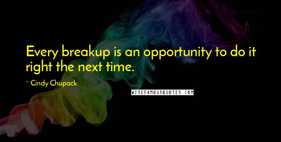 Cindy Chupack quotes: Every breakup is an opportunity to do it right the next time.