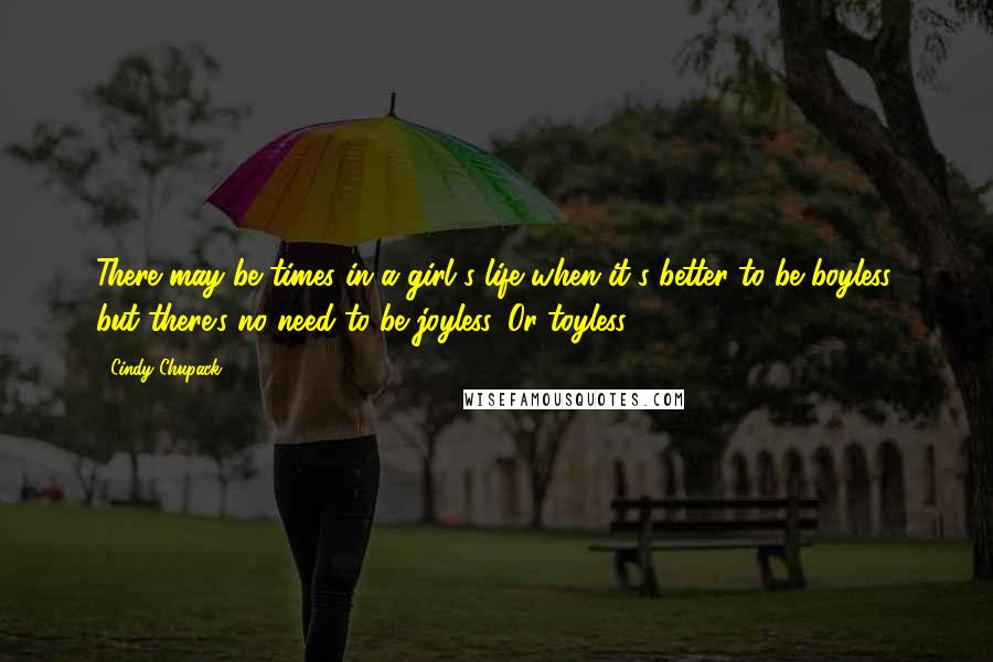 Cindy Chupack quotes: There may be times in a girl's life when it's better to be boyless, but there's no need to be joyless. Or toyless.