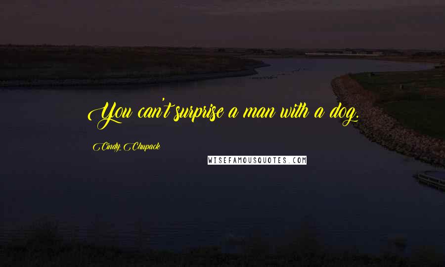 Cindy Chupack quotes: You can't surprise a man with a dog.