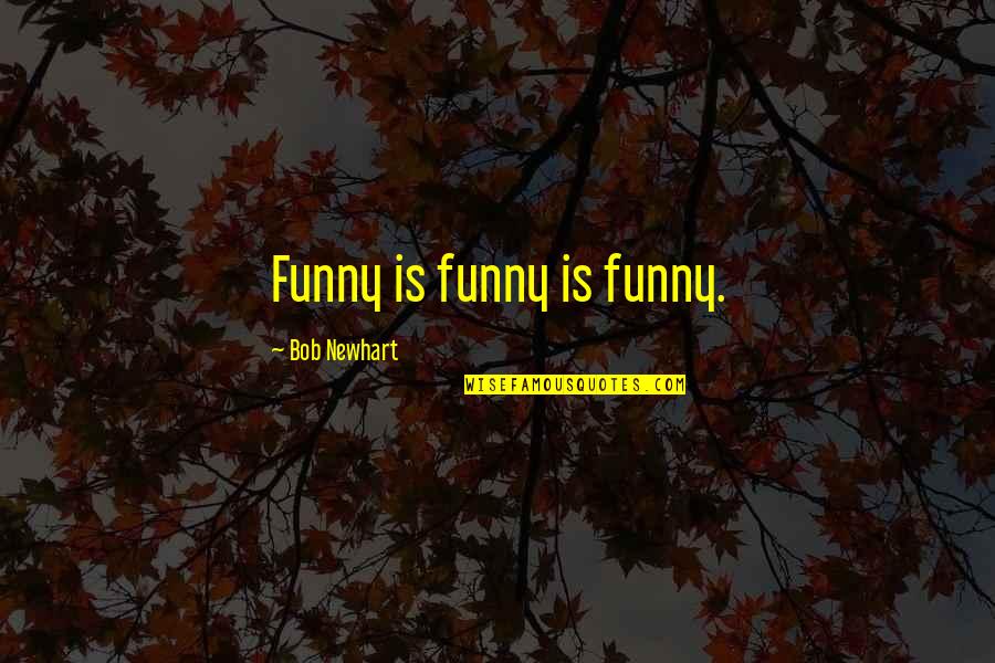 Cindy Crabb Quotes By Bob Newhart: Funny is funny is funny.
