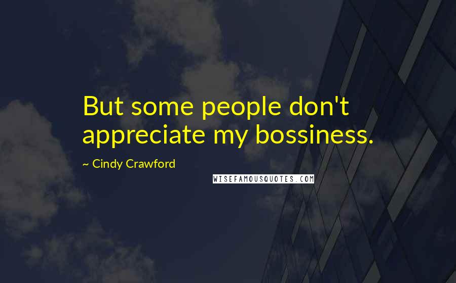 Cindy Crawford quotes: But some people don't appreciate my bossiness.