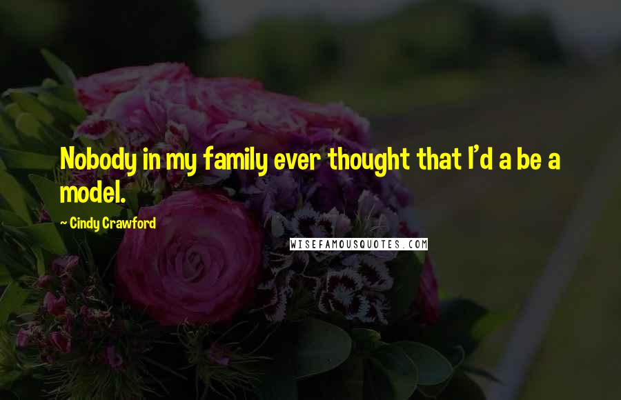 Cindy Crawford quotes: Nobody in my family ever thought that I'd a be a model. Cindy Crawford quotes: Nobody in my family ever thought that I'd a be a model.