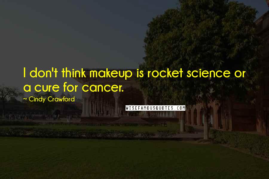 Cindy Crawford quotes: I don't think makeup is rocket science or a cure for cancer.