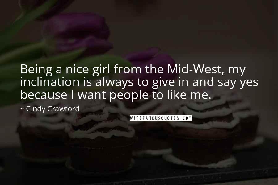 Cindy Crawford quotes: Being a nice girl from the Mid-West, my inclination is always to give in and say yes because I want people to like me.