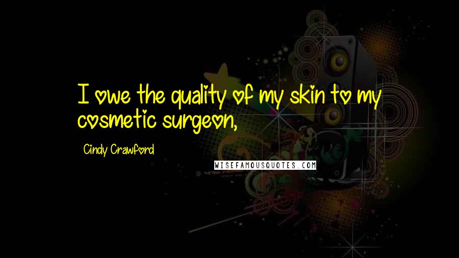Cindy Crawford quotes: I owe the quality of my skin to my cosmetic surgeon, Cindy Crawford quotes: I owe the quality of my skin to my cosmetic surgeon,