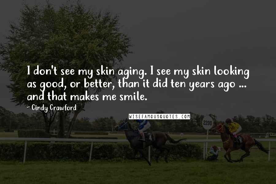 Cindy Crawford quotes: I don't see my skin aging. I see my skin looking as good, or better, than it did ten years ago ... and that makes me smile.