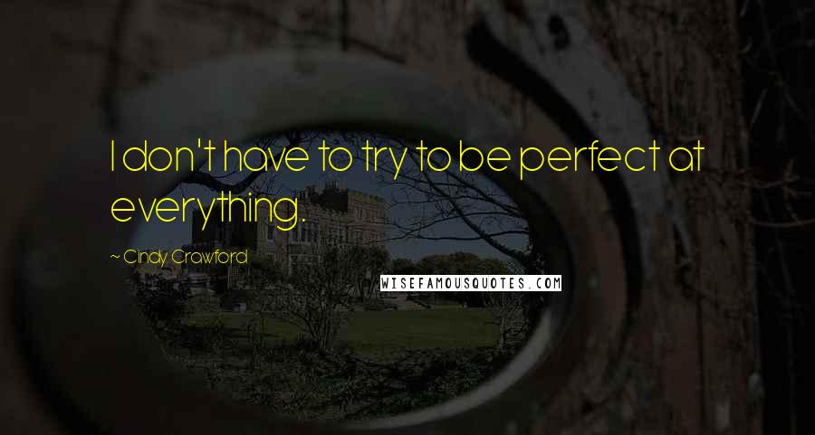 Cindy Crawford quotes: I don't have to try to be perfect at everything. Cindy Crawford quotes: I don't have to try to be perfect at everything.