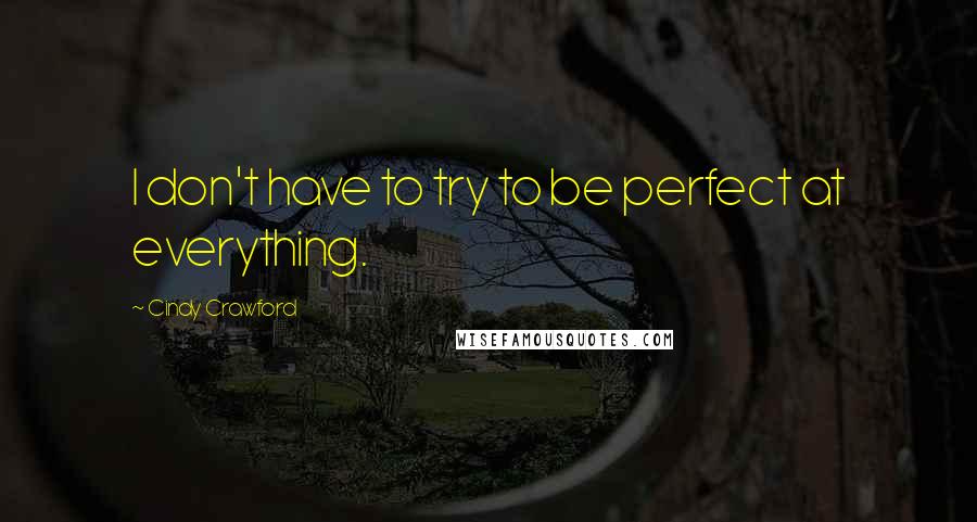 Cindy Crawford quotes: I don't have to try to be perfect at everything.