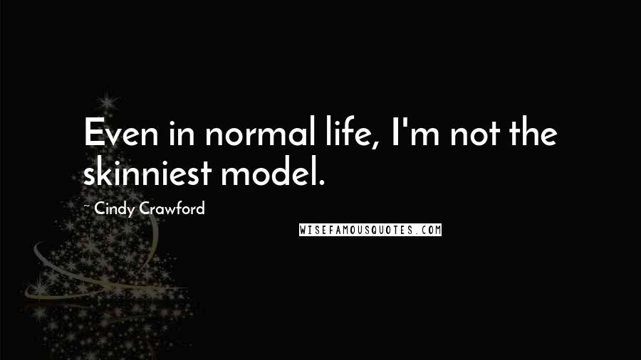 Cindy Crawford quotes: Even in normal life, I'm not the skinniest model.