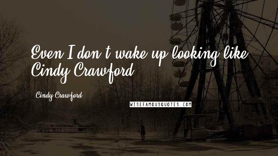 Cindy Crawford quotes: Even I don't wake up looking like Cindy Crawford. Cindy Crawford quotes: Even I don't wake up looking like Cindy Crawford.