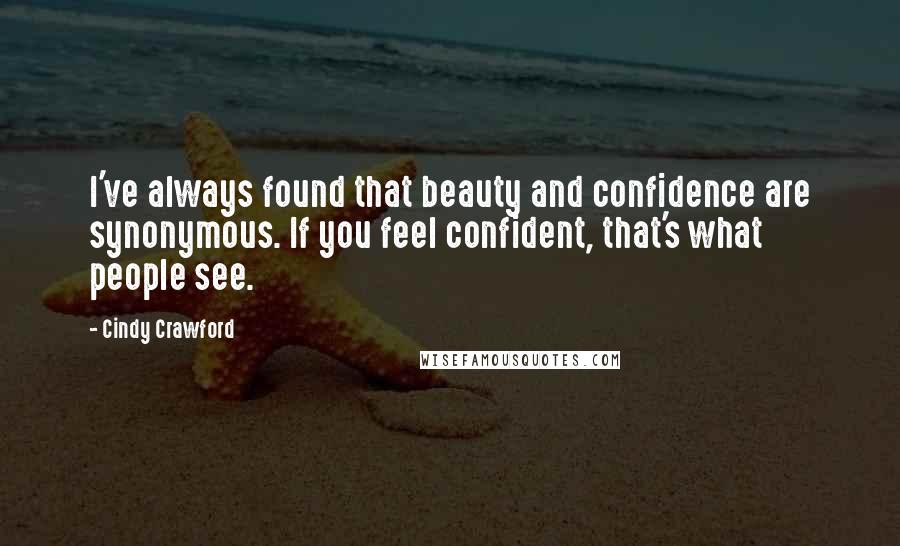 Cindy Crawford quotes: I've always found that beauty and confidence are synonymous. If you feel confident, that's what people see.
