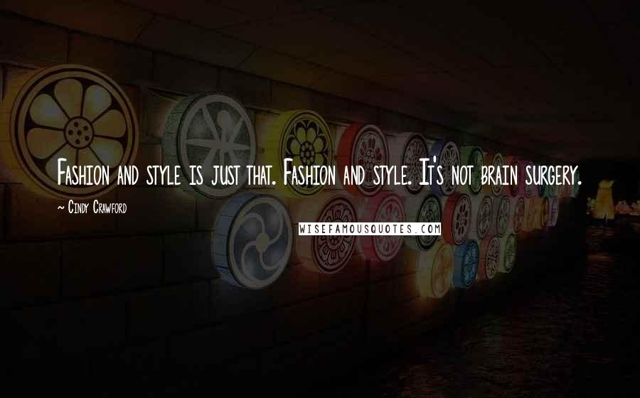 Cindy Crawford quotes: Fashion and style is just that. Fashion and style. It's not brain surgery.