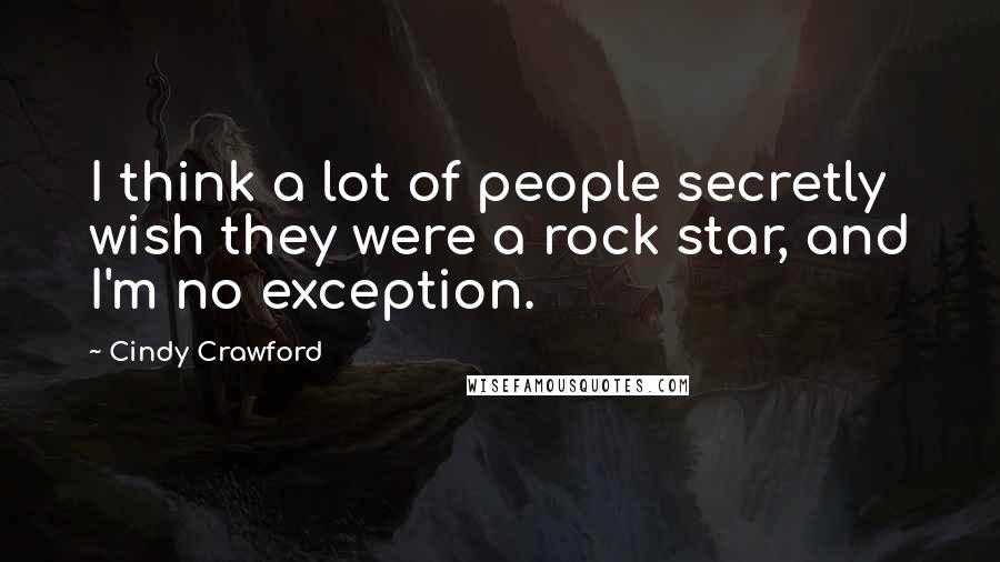 Cindy Crawford quotes: I think a lot of people secretly wish they were a rock star, and I'm no exception. Cindy Crawford quotes: I think a lot of people secretly wish they were a rock star, and I'm no exception.