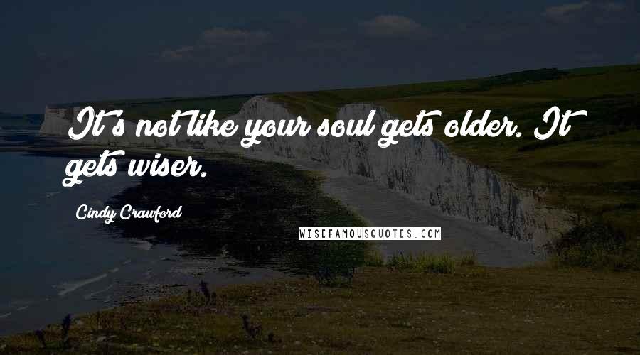 Cindy Crawford quotes: It's not like your soul gets older. It gets wiser. Cindy Crawford quotes: It's not like your soul gets older. It gets wiser.