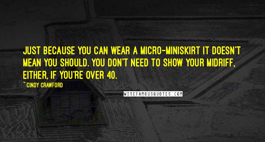 Cindy Crawford quotes: Just because you can wear a micro-miniskirt it doesn't mean you should. You don't need to show your midriff, either, if you're over 40. Cindy Crawford quotes: Just because you can wear a micro-miniskirt it doesn't mean you should. You don't need to show your midriff, either, if you're over 40.