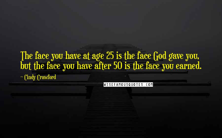 Cindy Crawford quotes: The face you have at age 25 is the face God gave you, but the face you have after 50 is the face you earned.