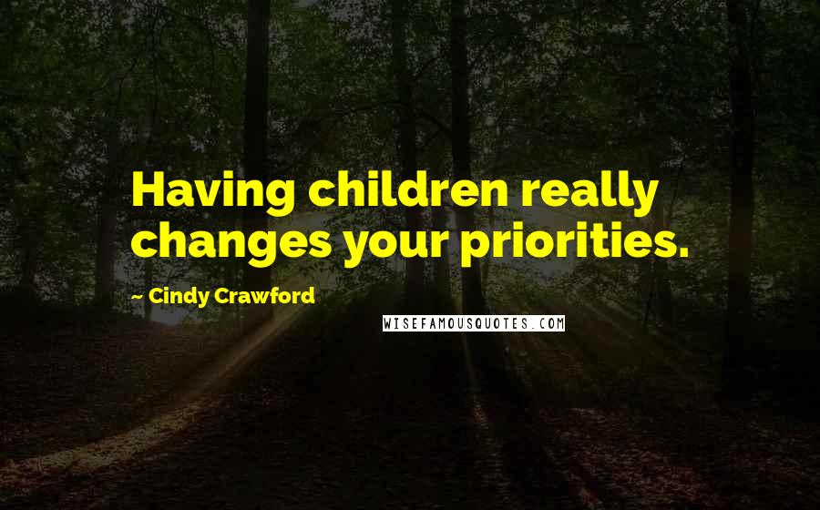 Cindy Crawford quotes: Having children really changes your priorities.