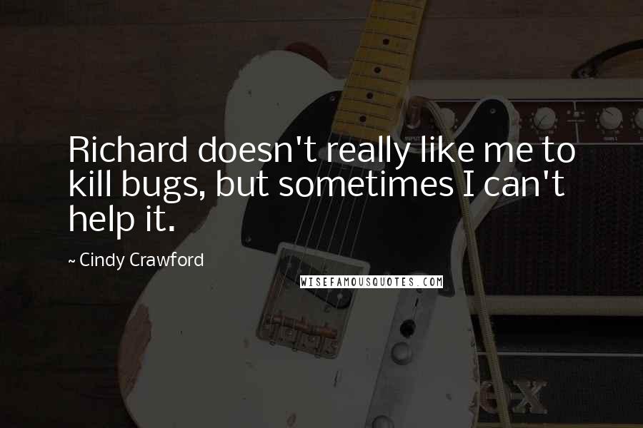 Cindy Crawford quotes: Richard doesn't really like me to kill bugs, but sometimes I can't help it.