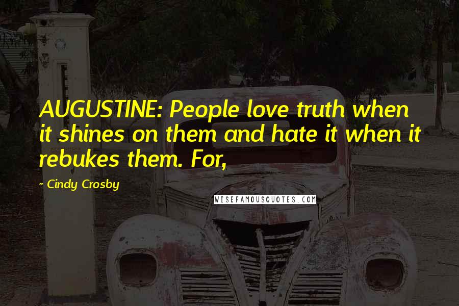 Cindy Crosby quotes: AUGUSTINE: People love truth when it shines on them and hate it when it rebukes them. For,