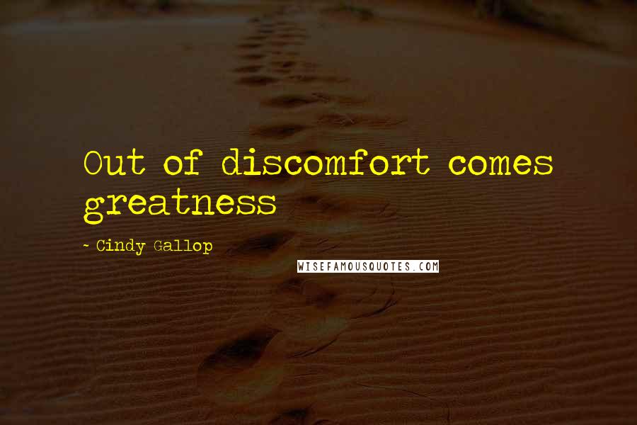 Cindy Gallop quotes: Out of discomfort comes greatness