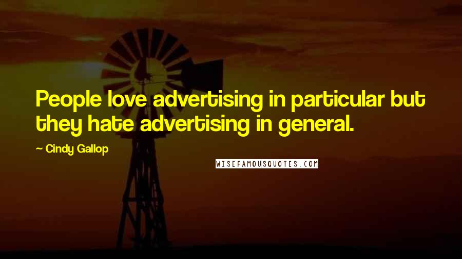 Cindy Gallop quotes: People love advertising in particular but they hate advertising in general.