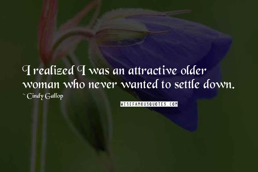 Cindy Gallop quotes: I realized I was an attractive older woman who never wanted to settle down.