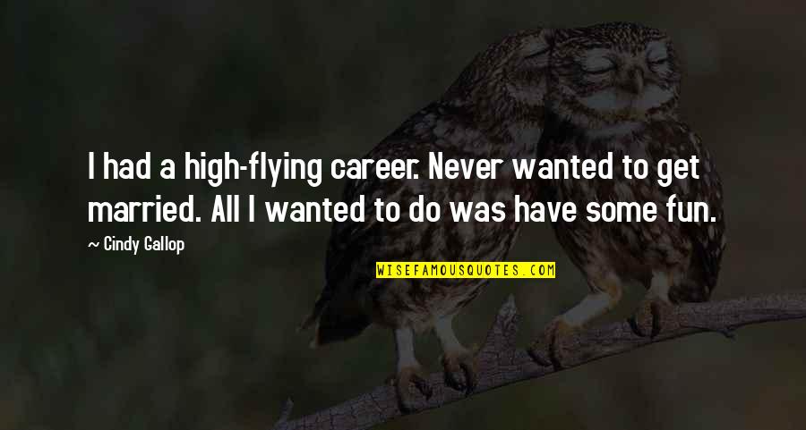 Cindy Gallop Quotes By Cindy Gallop: I had a high-flying career. Never wanted to