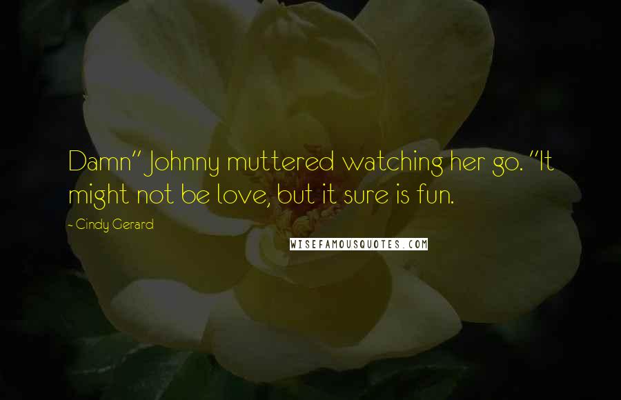 Cindy Gerard quotes: Damn" Johnny muttered watching her go. "It might not be love, but it sure is fun.
