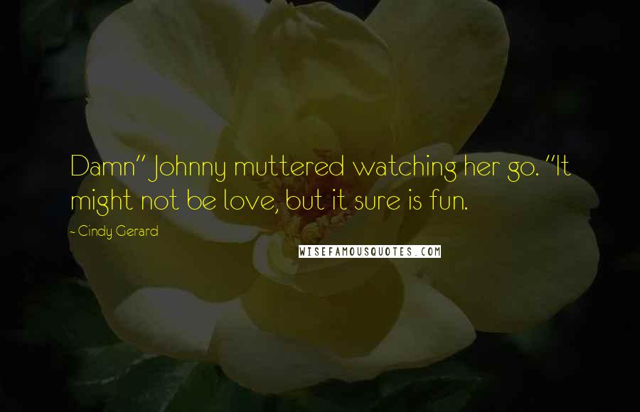 Cindy Gerard quotes: Damn" Johnny muttered watching her go. "It might not be love, but it sure is fun. Cindy Gerard quotes: Damn" Johnny muttered watching her go. "It might not be love, but it sure is fun.