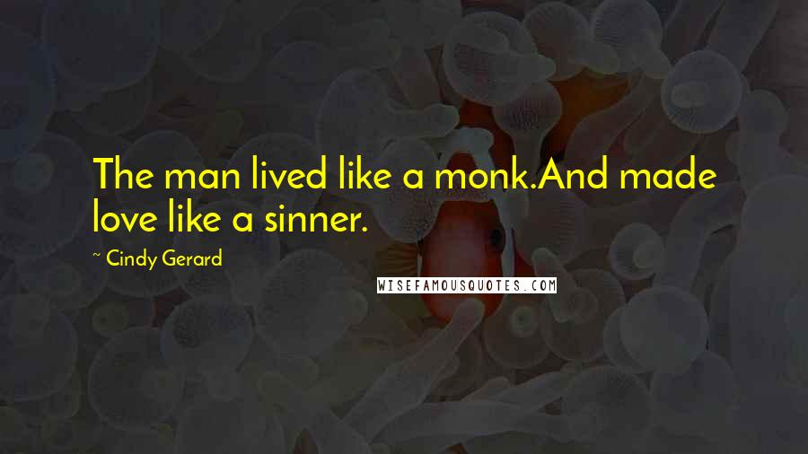 Cindy Gerard quotes: The man lived like a monk.And made love like a sinner.