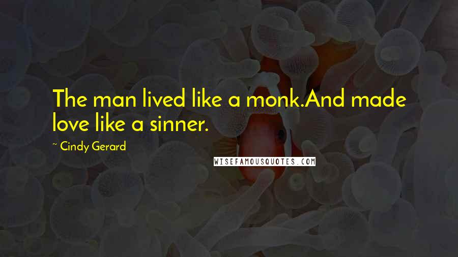 Cindy Gerard quotes: The man lived like a monk.And made love like a sinner. Cindy Gerard quotes: The man lived like a monk.And made love like a sinner.