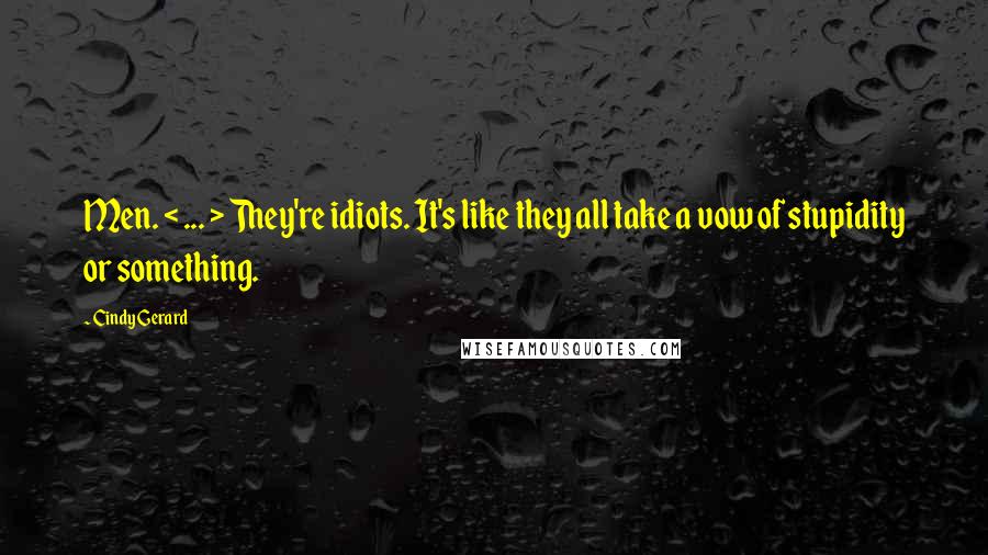 Cindy Gerard quotes: Men. < ... > They're idiots. It's like they all take a vow of stupidity or something.