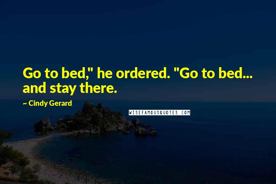 Cindy Gerard quotes: Go to bed," he ordered. "Go to bed... and stay there. Cindy Gerard quotes: Go to bed," he ordered. "Go to bed... and stay there.