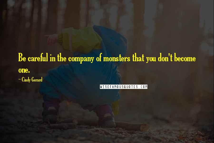 Cindy Gerard quotes: Be careful in the company of monsters that you don't become one. Cindy Gerard quotes: Be careful in the company of monsters that you don't become one.