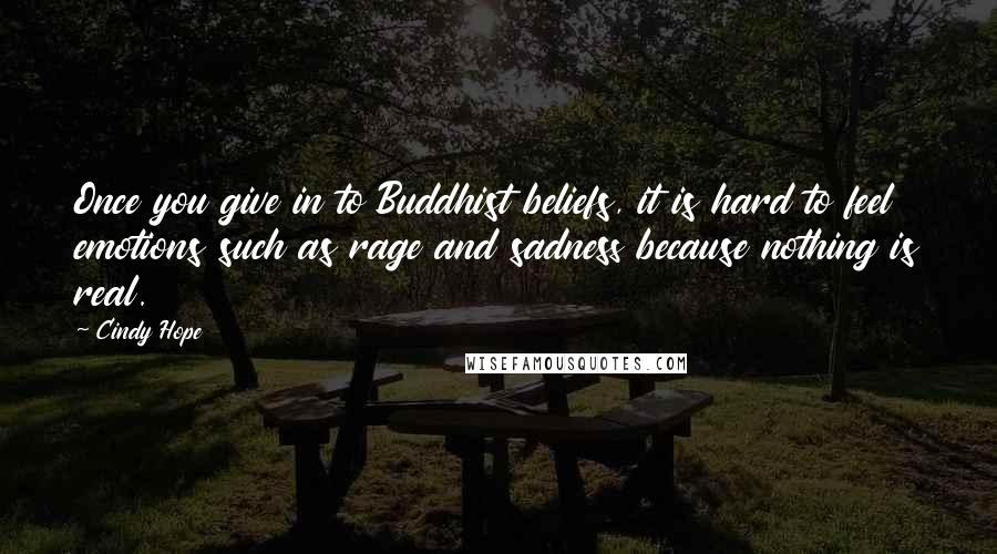 Cindy Hope quotes: Once you give in to Buddhist beliefs, it is hard to feel emotions such as rage and sadness because nothing is real.