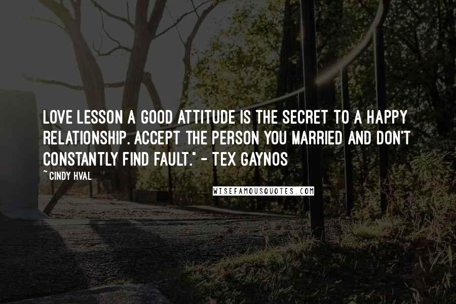 Cindy Hval quotes: LOVE LESSON A good attitude is the secret to a happy relationship. Accept the person you married and don't constantly find fault." - Tex Gaynos