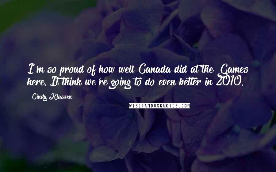 Cindy Klassen quotes: I'm so proud of how well Canada did at the Games here. It think we're going to do even better in 2010.