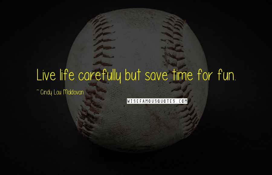 Cindy Lou Moldovan quotes: Live life carefully but save time for fun.