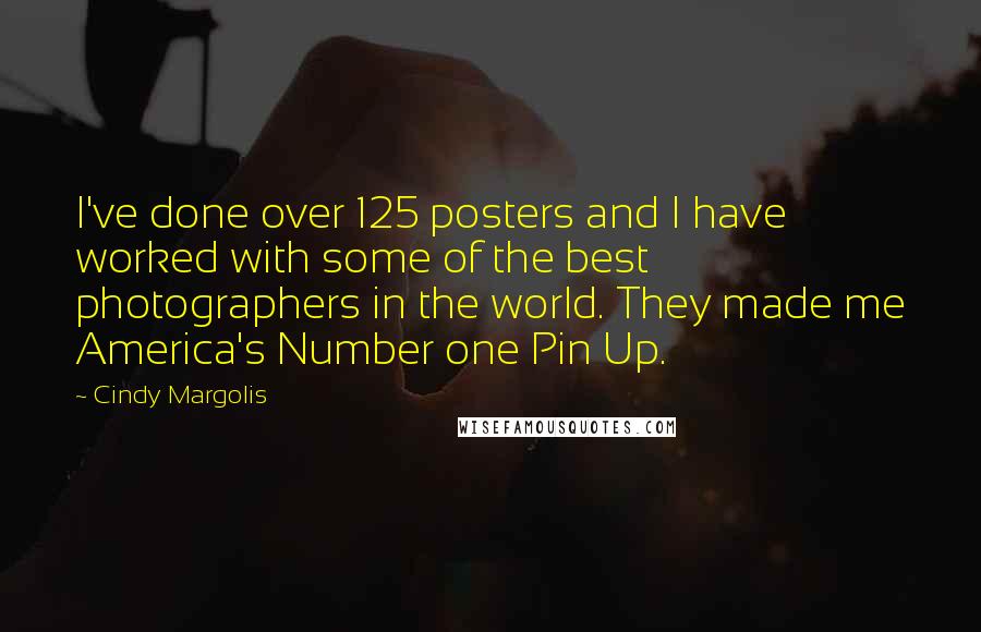Cindy Margolis quotes: I've done over 125 posters and I have worked with some of the best photographers in the world. They made me America's Number one Pin Up. Cindy Margolis quotes: I've done over 125 posters and I have worked with some of the best photographers in the world. They made me America's Number one Pin Up.