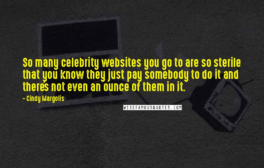 Cindy Margolis quotes: So many celebrity websites you go to are so sterile that you know they just pay somebody to do it and there's not even an ounce of them in it.
