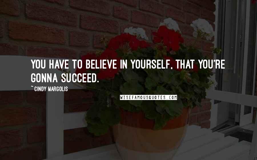 Cindy Margolis quotes: You have to believe in yourself, that you're gonna succeed.